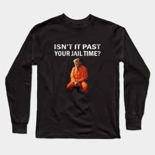 Isn’t It Past Your Jail Time trump Long Sleeve T-Shirt